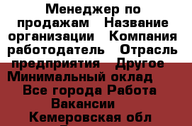 Менеджер по продажам › Название организации ­ Компания-работодатель › Отрасль предприятия ­ Другое › Минимальный оклад ­ 1 - Все города Работа » Вакансии   . Кемеровская обл.,Белово г.